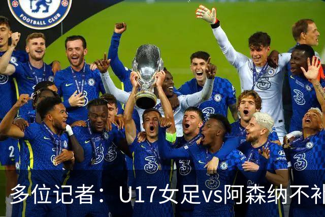 多位记者：U17女足vs阿森纳不补赛，阿森纳U17女足抽签胜出晋级决赛