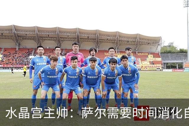 水晶宫主帅：萨尔需要时间消化自己转会利物浦告吹