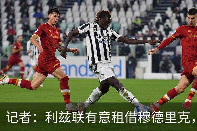 记者：利兹联有意租借穆德里克，但前提是与完成尼翁托的转会交易